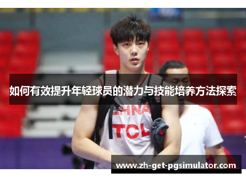 如何有效提升年轻球员的潜力与技能培养方法探索