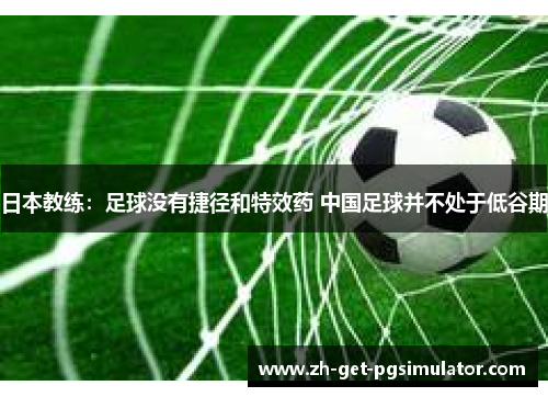 日本教练：足球没有捷径和特效药 中国足球并不处于低谷期