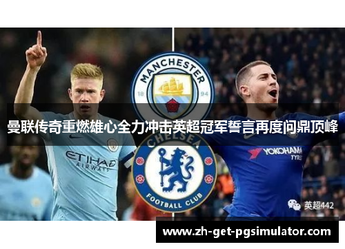 曼联传奇重燃雄心全力冲击英超冠军誓言再度问鼎顶峰