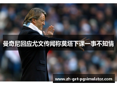 曼奇尼回应尤文传闻称莫塔下课一事不知情 曼奇尼回应尤文传闻称莫塔下课一事不知情