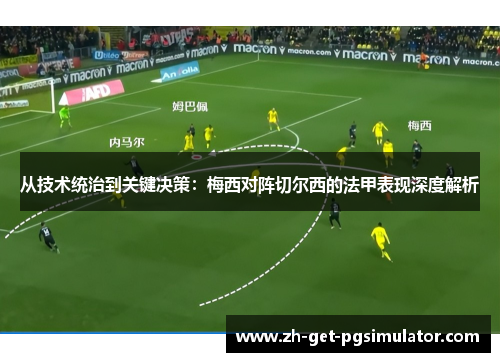 从技术统治到关键决策:梅西对阵切尔西的法甲表现深度解析 从技术统治到关键决策:梅西对阵切尔西的法甲表现深度解析