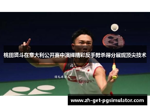 桃田贤斗在意大利公开赛中演绎精彩反手劈杀得分展现顶尖技术 桃田贤斗在意大利公开赛中演绎精彩反手劈杀得分展现顶尖技术