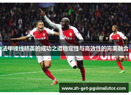 法甲锋线精英的成功之道稳定性与高效性的完美融合