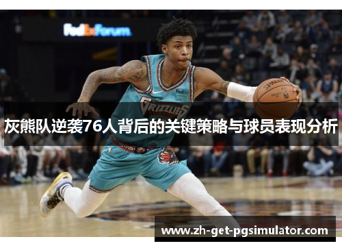 灰熊队逆袭76人背后的关键策略与球员表现分析