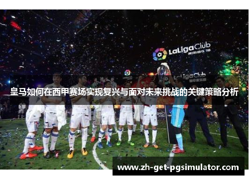 皇马如何在西甲赛场实现复兴与面对未来挑战的关键策略分析