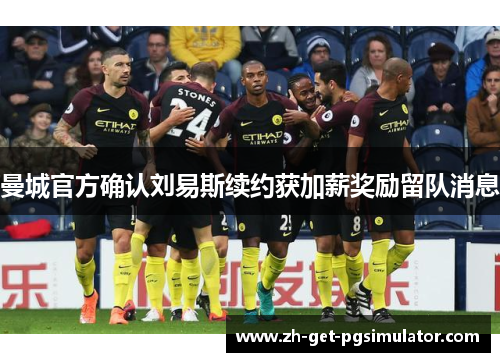 曼城官方确认刘易斯续约获加薪奖励留队消息