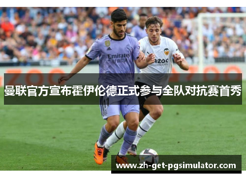 曼联官方宣布霍伊伦德正式参与全队对抗赛首秀