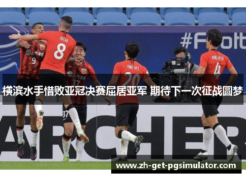 横滨水手惜败亚冠决赛屈居亚军 期待下一次征战圆梦 横滨水手惜败亚冠决赛屈居亚军 期待下一次征战圆梦