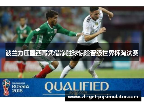 波兰力压墨西哥凭借净胜球惊险晋级世界杯淘汰赛