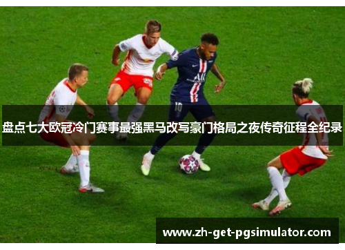 盘点七大欧冠冷门赛事最强黑马改写豪门格局之夜传奇征程全纪录