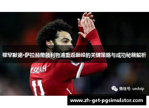 穆罕默德·萨拉赫带领利物浦重返巅峰的关键策略与成功秘籍解析 穆罕默德·萨拉赫带领利物浦重返巅峰的关键策略与成功秘籍解析