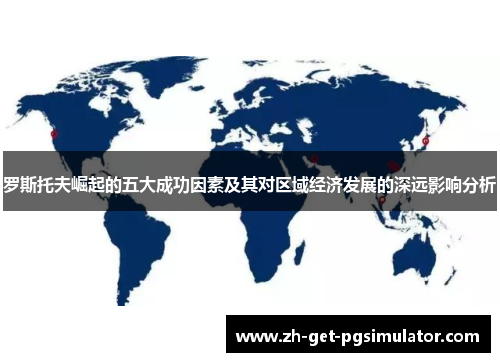 罗斯托夫崛起的五大成功因素及其对区域经济发展的深远影响分析