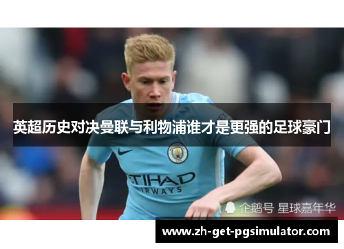 英超历史对决曼联与利物浦谁才是更强的足球豪门