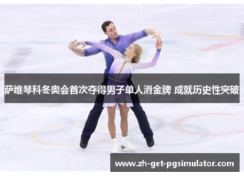 萨维琴科冬奥会首次夺得男子单人滑金牌 成就历史性突破