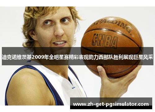 迪克诺维茨基2009年全明星赛精彩表现助力西部队胜利展现巨星风采 迪克诺维茨基2009年全明星赛精彩表现助力西部队胜利展现巨星风采
