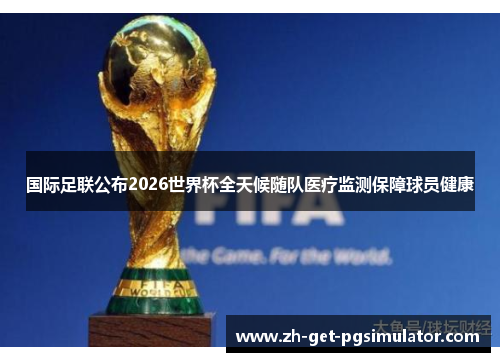 国际足联公布2026世界杯全天候随队医疗监测保障球员健康 国际足联公布2026世界杯全天候随队医疗监测保障球员健康